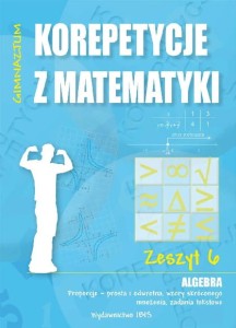 Korepetycje z matematyki. Algebra (zeszyt 6) Proporcje - prosta i odwrotna, wzory skróconego mnożenia, zadania tekstowe